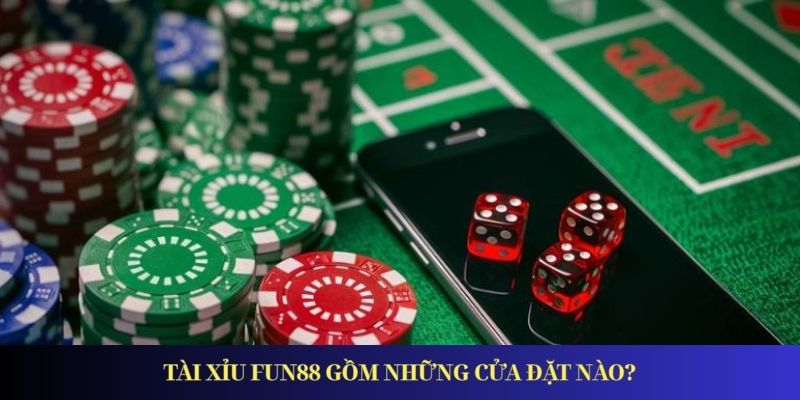 Tài Xỉu FUN88 gồm những cửa đặt nào?