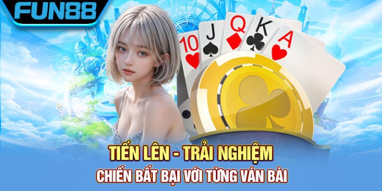 Tiến Lên – Trải Nghiệm Chiến Bất Bại Với Từng Ván Bài